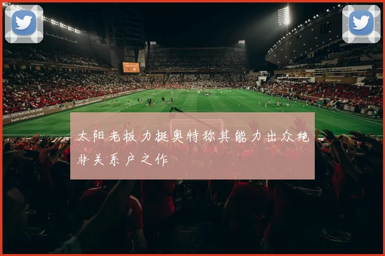 太阳老板力挺奥特称其能力出众绝非关系户之作
