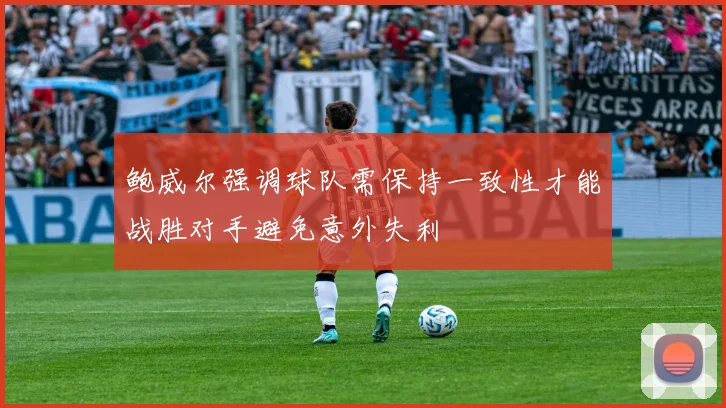 鲍威尔强调球队需保持一致性才能战胜对手避免意外失利