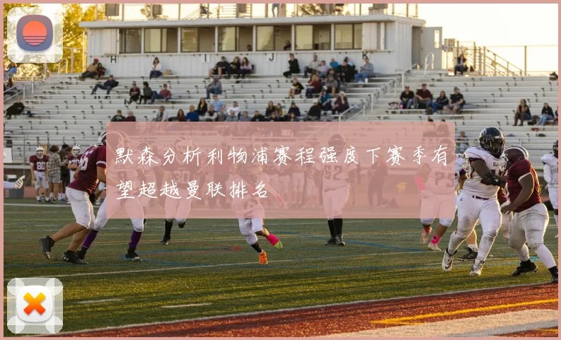 默森分析利物浦赛程强度下赛季有望超越曼联排名