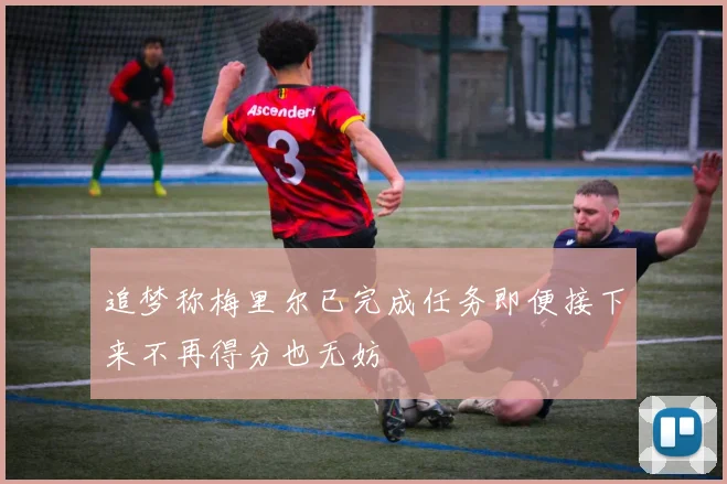 追梦称梅里尔已完成任务即便接下来不再得分也无妨