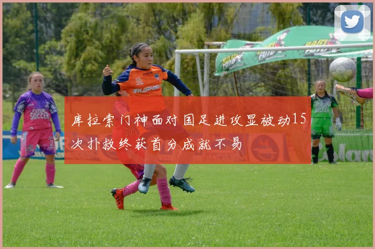 库拉索门神面对国足进攻显被动15次扑救终获首分成就不易