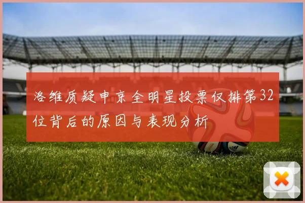 洛维质疑申京全明星投票仅排第32位背后的原因与表现分析