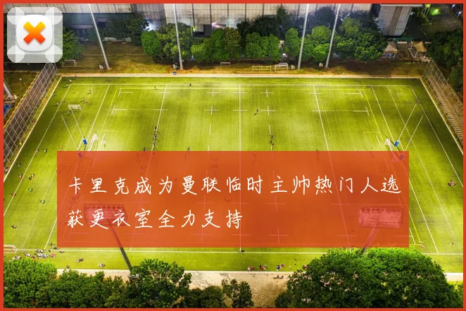卡里克成为曼联临时主帅热门人选获更衣室全力支持