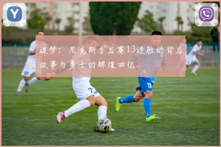 追梦：尼克斯季后赛13连胜的背后故事与勇士的辉煌回忆
