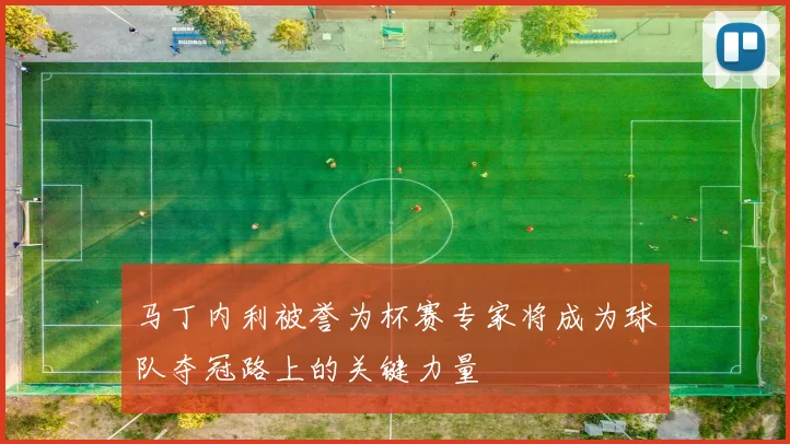 马丁内利被誉为杯赛专家将成为球队夺冠路上的关键力量